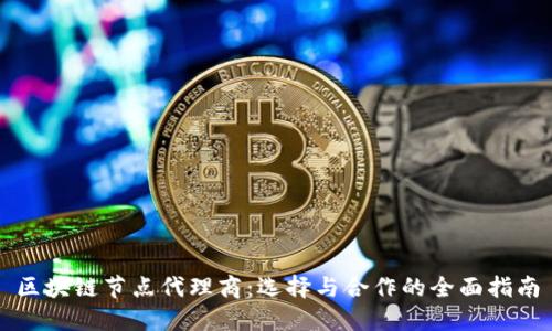 区块链节点代理商：选择与合作的全面指南